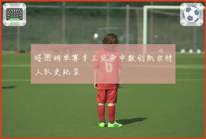 塔图姆单赛季三分命中数创凯尔特人队史纪录