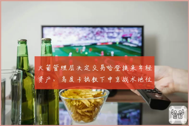 火箭管理层决定交易哈登换来年轻资产，乌度卡执教下申京战术地位大幅提升