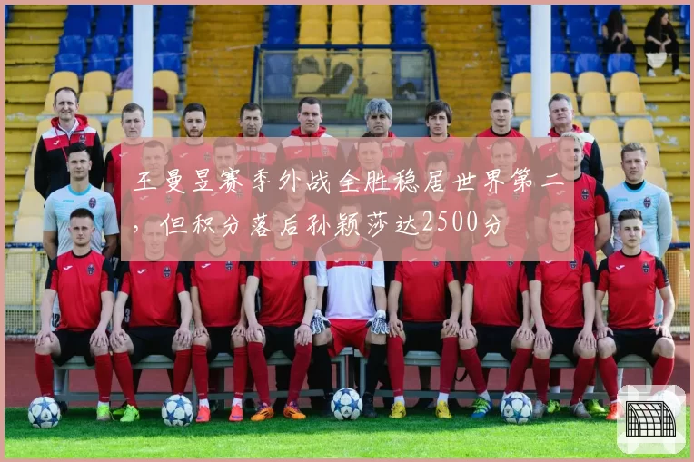 王曼昱赛季外战全胜稳居世界第二，但积分落后孙颖莎达2500分