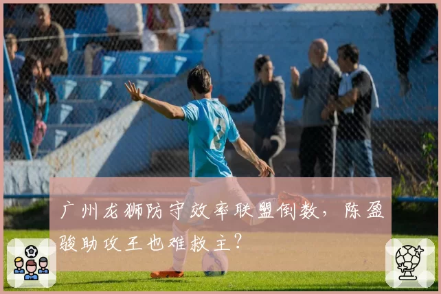 广州龙狮防守效率联盟倒数，陈盈骏助攻王也难救主？