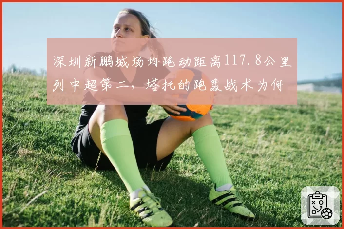 深圳新鹏城场均跑动距离117.8公里列中超第二，塔托的跑轰战术为何难换积分？