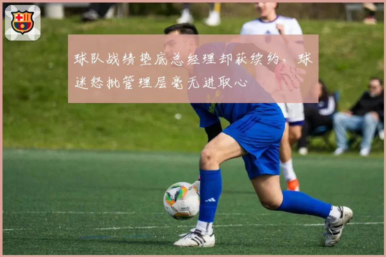 球队战绩垫底总经理却获续约，球迷怒批管理层毫无进取心