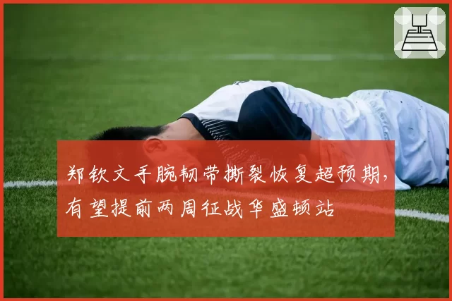 郑钦文手腕韧带撕裂恢复超预期，有望提前两周征战华盛顿站