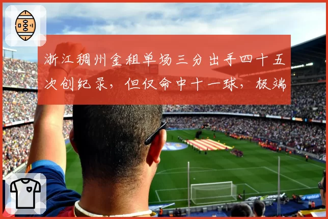 浙江稠州金租单场三分出手四十五次创纪录，但仅命中十一球，极端战术遭舆论炮轰