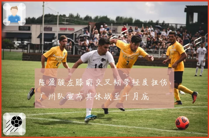 陈盈骏左膝前交叉韧带轻度扭伤，广州队宣布其休战至十月底