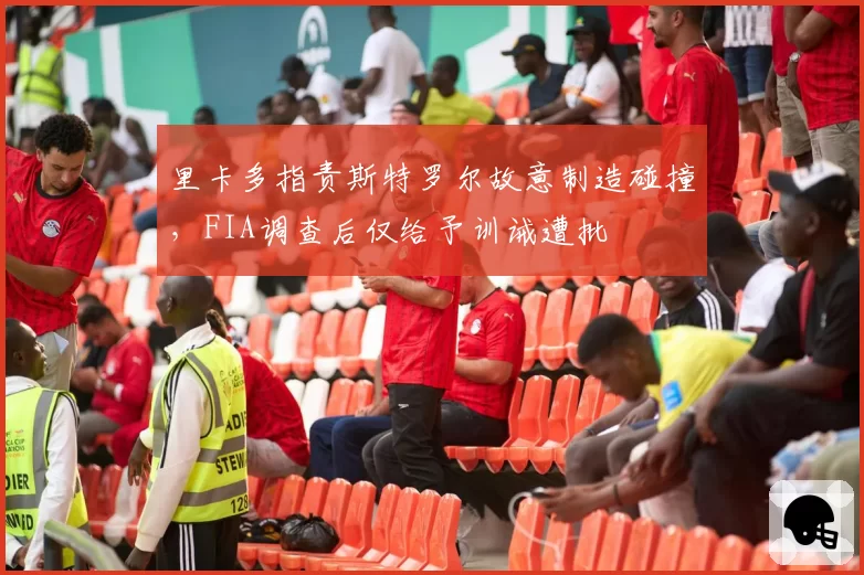 里卡多指责斯特罗尔故意制造碰撞，FIA调查后仅给予训诫遭批