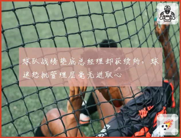 球队战绩垫底总经理却获续约，球迷怒批管理层毫无进取心