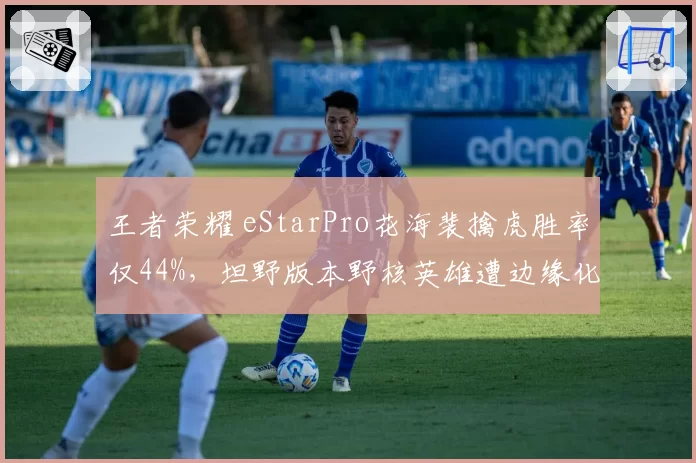 王者荣耀 eStarPro花海裴擒虎胜率仅44%，坦野版本野核英雄遭边缘化引战术争议