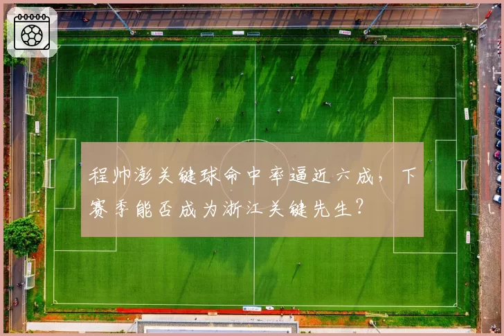 程帅澎关键球命中率逼近六成，下赛季能否成为浙江关键先生？